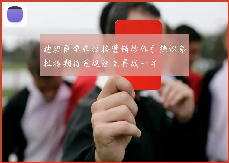 迪班萨学弗拉格营销炒作引热议弗拉格期待重返杜克再战一年
