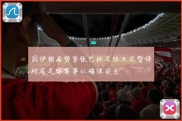 因伊朗局势紧张巴林足协决定暂停所有足球赛事以确保安全