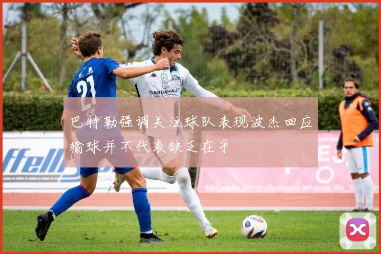 巴特勒强调关注球队表现波杰回应输球并不代表缺乏在乎
