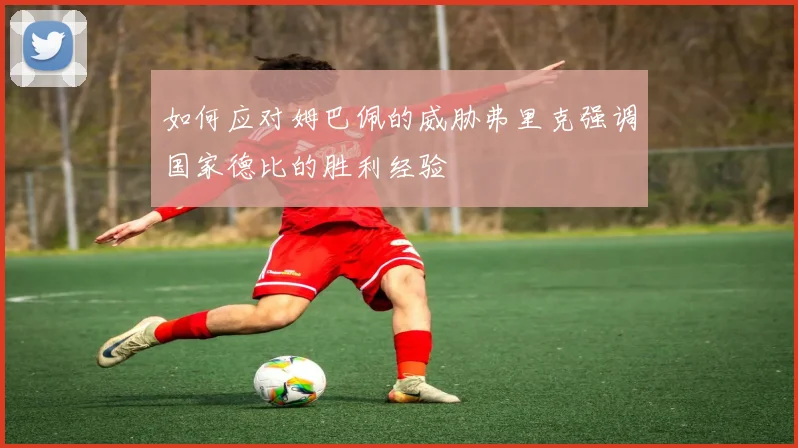 如何应对姆巴佩的威胁弗里克强调国家德比的胜利经验