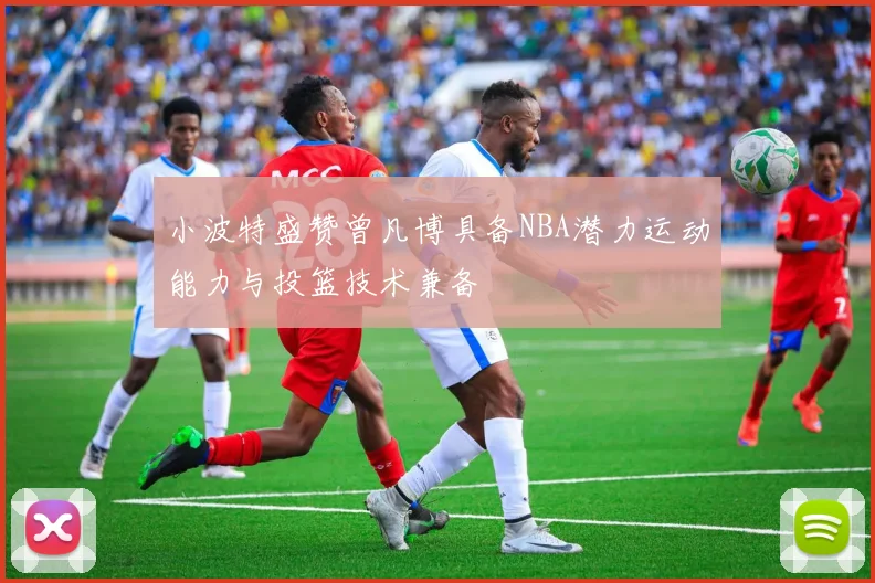 小波特盛赞曾凡博具备NBA潜力运动能力与投篮技术兼备