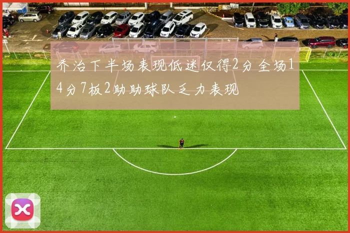 乔治下半场表现低迷仅得2分全场14分7板2助助球队乏力表现