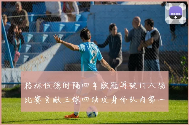 格林伍德时隔四年欧冠再破门八场比赛贡献三球四助攻身价队内第一