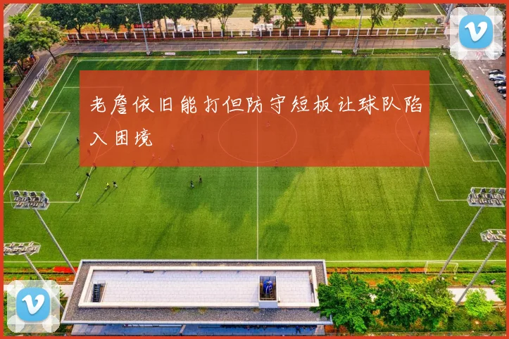老詹依旧能打但防守短板让球队陷入困境