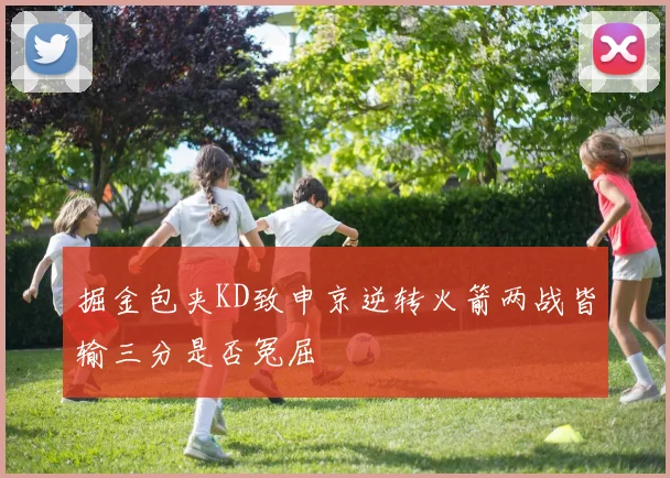 掘金包夹KD致申京逆转火箭两战皆输三分是否冤屈