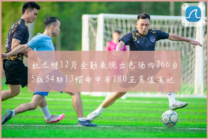 杜兰特12月全勤表现出色场均266分5板54助13帽命中率180正负值高达79