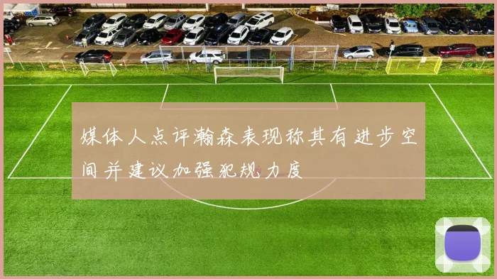 媒体人点评瀚森表现称其有进步空间并建议加强犯规力度