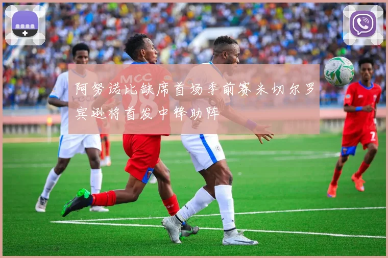 阿努诺比缺席首场季前赛米切尔罗宾逊将首发中锋助阵
