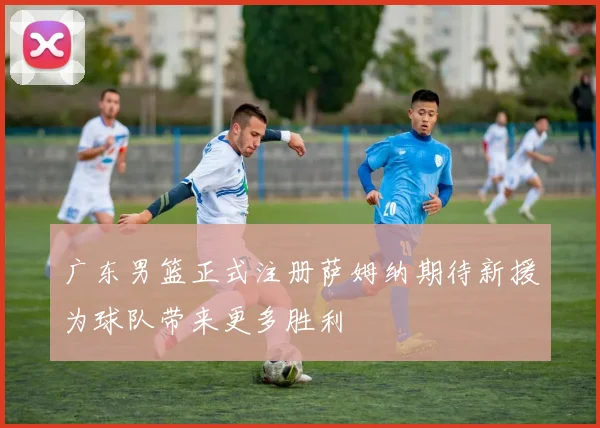 广东男篮正式注册萨姆纳期待新援为球队带来更多胜利