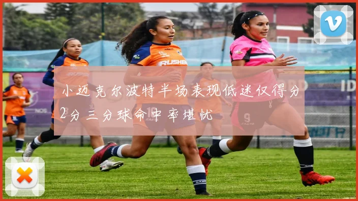 小迈克尔波特半场表现低迷仅得分2分三分球命中率堪忧