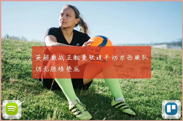 英超激战正酣曼联追平切尔西狼队仍无胜绩垫底