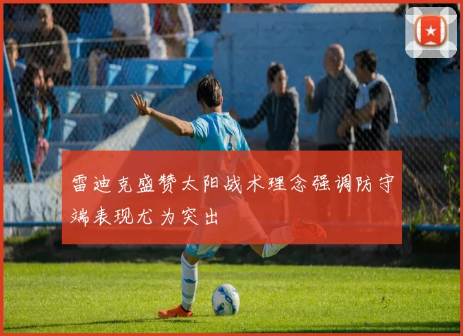雷迪克盛赞太阳战术理念强调防守端表现尤为突出
